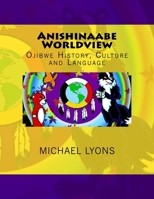 Anishinaabe Worldview: Ojibwe History, Culture and Language 1976264936 Book Cover