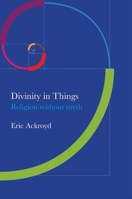Divinity in Things: Religion Without Myth 1845193334 Book Cover