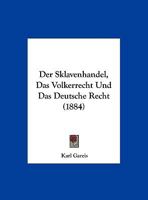 Der Sklavenhandel, Das Volkerrecht Und Das Deutsche Recht (1884) 1160444374 Book Cover