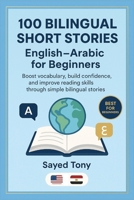 100 Bilingual Short Stories: English–Arabic for Beginners: Learn English Easily Through Simple Parallel Text Stories With Vocabulary and Questions B0G5MYKQTW Book Cover