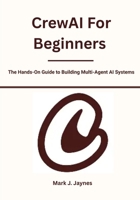 CrewAI For Beginners: The Hands-On Guide to Building Multi-Agent AI Systems B0FS7VY7LD Book Cover
