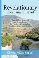 Revelationary Shoshana of David: Three Pillars Restored: Our Jewish Roots, the Prophetic Word, and the Daughters of God with His Sons B0GRGKCDKB Book Cover