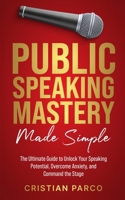 Public Speaking Mastery Made Simple: Your Ultimate Guide to Unlock Your Speaking Potential, Overcome Anxiety, and Command the Stage 106835710X Book Cover