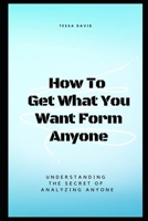 How to Get What You Want from Anyone: Understanding The Secret Of Analyzing Anyone B08P4WGHVQ Book Cover