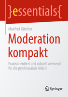 Moderation kompakt: Praxisorientiert und zukunftsweisend für die psychosoziale Arbeit (essentials) (German Edition) 3658471492 Book Cover