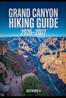 GRAND CANYON HIKING GUIDE 2026 – 2027: Rim-to-Rim Routes, Maps, Permits, Best Seasons, gear essentials, safety strategies, and Packing Lists. B0GHJ5MCRQ Book Cover