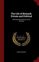 The Life of Bismarck, Private and Political: With Descriptive Notices of His Ancestry 1430484896 Book Cover