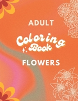Adult Coloring Book: Flowers Edition: Art for Relaxation and Meditation B0BF33NK35 Book Cover