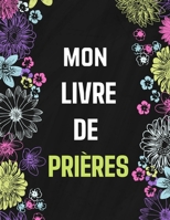 Mon Livre de Pri�res: Un livre (livret ou bloc-notes ou carnet) de 122 pages dans lequel vous pouvez y inscrire les remarques que vous inspirent l'�tude de la Bible, y noter des versets bibliques ou y B0841H9Z1X Book Cover