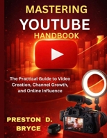 MASTERING YOUTUBE HANDBOOK: The Practical Guide to Video Creation, Channel Growth, and Online Influence B0GFWJBC76 Book Cover