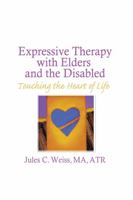 Expressive Therapy With Elders and the Disabled: Touching the Heart of Life 0866563725 Book Cover