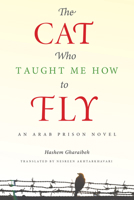 The Cat Who Taught Me How to Fly: An Arab Prison Novel 1611862280 Book Cover