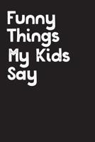 Funny Things My Kids Say: Best gift idea for mom or dad to remember all the quotes of your kids. 6x9 inches, 100 pages. 1077405367 Book Cover