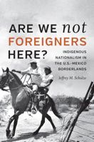 Are We Not Foreigners Here?: Indigenous Nationalism in the U.S.-Mexico Borderlands 1469637103 Book Cover