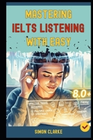 Mastering IELTS Listening with Ease: Proven Strategies and Simple Techniques to Master Every Question Type and Instantly Get Your Target Band Score ... Writing, Listening, Reading With Ease) B0FR8MX9KJ Book Cover