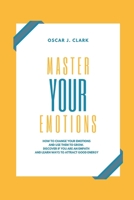 Master your Emotions: How To Change Your Emotions And Use Them To Grow. Discover If You Are an Empath and Learn Ways to Attract Good Energy 1802223525 Book Cover