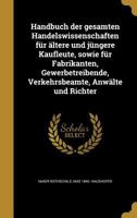 Handbuch der gesamten Handelswissenschaften für ältere und jüngere Kaufleute, sowie für Fabrikanten, Gewerbetreibende, Verkehrsbeamte, Anwälte und Richter 1362697796 Book Cover