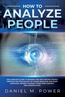 How to Analyze People: The Complete Guide To Reading And Influencing People Through The Psychology Of Human Behavior And Body Language. Defend Yourself From Mind Control And Manipulation 1701472473 Book Cover