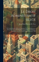 Le Droit Administratif Belge: De L'administration De La Commune, De L'arrondissement, De La Province Et Des Établissements Publics, En Belgique, ... Tutelle Dugouvernement. 1866 1020338938 Book Cover