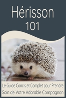 Hérisson 101: Le Guide Concis et Complet pour Prendre Soin de Votre Adorable Compagnon (French Edition) B0CVTQ4BQ7 Book Cover
