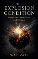 The Explosion Condition: Essays on Contradiction and Collapse B0GW9PF9TT Book Cover