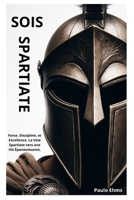 Sois Spartiate: Force, Discipline, et Excellence. La Voie Spartiate vers une Vie Épanouissante. (French Edition) B0CR1NVQXF Book Cover