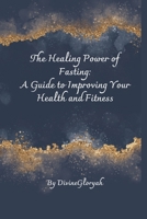 The Healing Power of Fasting: A Guide to Improving Your Health and Fitness B0CF48S7XR Book Cover