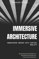 Immersive Architecture: Redefining Design with Virtual Reality: Harnessing Virtual Reality to Revolutionize Design and Construction Practices B0FTFKMH5W Book Cover