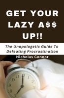 Get Your Lazy A$$ Up: The Unapologetic Guide To Defeating Procrastination; no sugar-coated words or empty promises, stop being lazy and reclaim your life now B0CMNWJJTF Book Cover