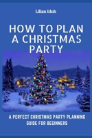 How to Plan a Christmas Party: A Perfect Christmas Planning Guide For Beginners B08NRP13QK Book Cover
