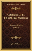 Catalogue De La Bibliotheque Wallonne: Deposee A Leide (1870) 1160823065 Book Cover