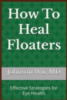 How To Heal Floaters: Effective Strategies for Eye Health 1998455971 Book Cover