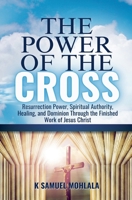 The Power of the Cross: Resurrection Power, Spiritual Authority, Healing, and Dominion Through the Finished Work of Jesus Christ (The Resurrection Power Collection) B0GSSSWMBG Book Cover