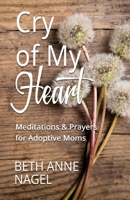 Cry of My Heart: Meditations & Prayers for Adoptive Moms 0578678985 Book Cover