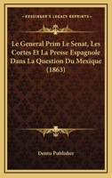 Le General Prim Le Senat, Les Cortes Et La Presse Espagnole Dans La Question Du Mexique (1863) 1145347371 Book Cover
