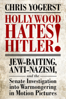 Hollywood Hates Hitler!: Jew-Baiting, Anti-Nazism, and the Senate Investigation Into Warmongering in Motion Pictures 149682976X Book Cover