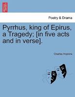 Pyrrhus, King of Epirus a tragedy: acted at the New Theatre in Little Lincoln's-Inn-Fields by His Majesty's servants / written by Mr. Hopkins. 1241108269 Book Cover