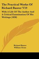 The Practical Works of Richard Baxter: With a Life of the Author and a Critical Examination of His Writings by William Orme, Volume 19 1146901828 Book Cover