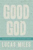 Good God: The One We Want to Believe In but Are Afraid to Embrace 1617956724 Book Cover