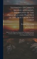 Testimony of Christ's Second Appearing, Exemplified by the Principles and Practice of the True Church of Christ: History of the Progressive Work of ... the Four Great Dispensations Now Cons 1020016590 Book Cover