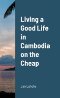 Living a Good Life in Cambodia on the Cheap 1492216933 Book Cover