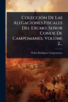 ColecciÃ3n De Las Alegaciones Fiscales Del Excmo. Señor Conde De Campomanes, Volume 2... (Spanish Edition) 102449344X Book Cover