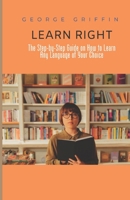 Learn Right: The Step-by-Step Guide on How to Learn Any Language of Your Choice B0C2SQ8RLQ Book Cover