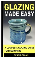 GLAZING MADE EASY: A COMPLETE GLAZING GUIDE FOR BEGINNERS B09L4RXDVP Book Cover