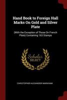 Hand Book to Foreign Hall Marks On Gold and Silver Plate: (With the Exception of Those On French Plate) Containing 163 Stamps 1375569503 Book Cover