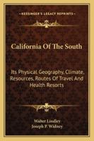 California Of The South: Its Physical Geography, Climate, Resources, Routes Of Travel And Health Resorts 1163296023 Book Cover