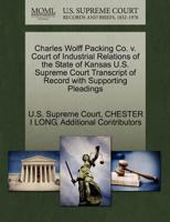 Charles Wolff Packing Co. v. Court of Industrial Relations of the State of Kansas U.S. Supreme Court Transcript of Record with Supporting Pleadings 1270127373 Book Cover