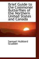 Brief Guide to the Commoner Butterflies of the Northern United States and Canada; Being an Introduction to a Knowledge of Their Life-histories B0BNNTJKBY Book Cover