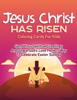 Jesus Christ Has Risen Coloring Cards For Kids: Send Your Spiritual Greetings And Share God's Love Perfect Way To Celebrate Easter Sunday B08XZQCHTK Book Cover