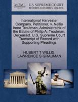 International Harvester Company, Petitioner, v. Nellie Irene Troutman, Administratrix of the Estate of Philip A. Troutman, Deceased. U.S. Supreme Court Transcript of Record with Supporting Pleadings 1270379992 Book Cover